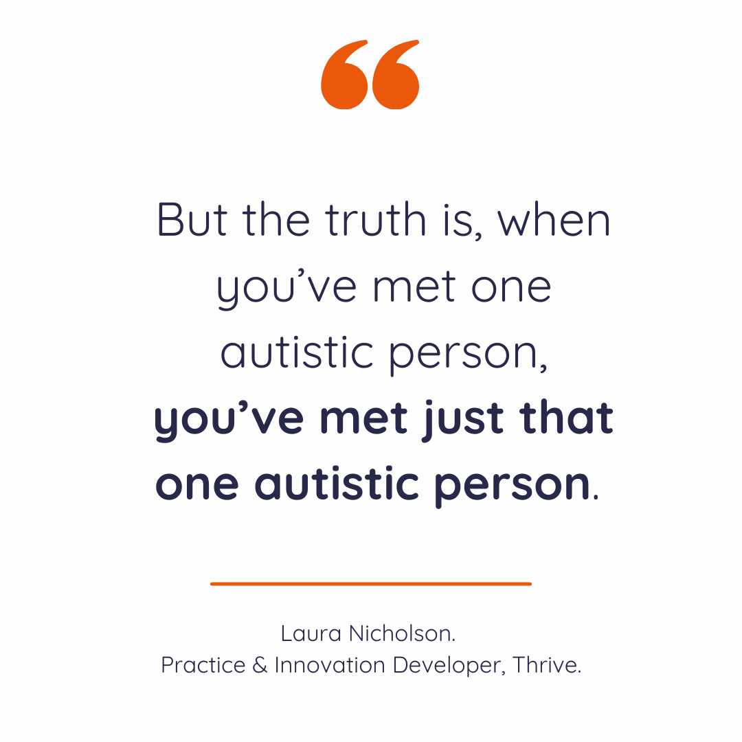 "But the truth is, when you’ve met one autistic person, you’ve met just that one autistic person." - Laura Nicholson
